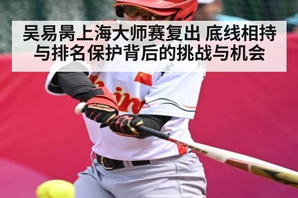 吴易昺上海大师赛复出 底线相持与排名保护背后的挑战与机会