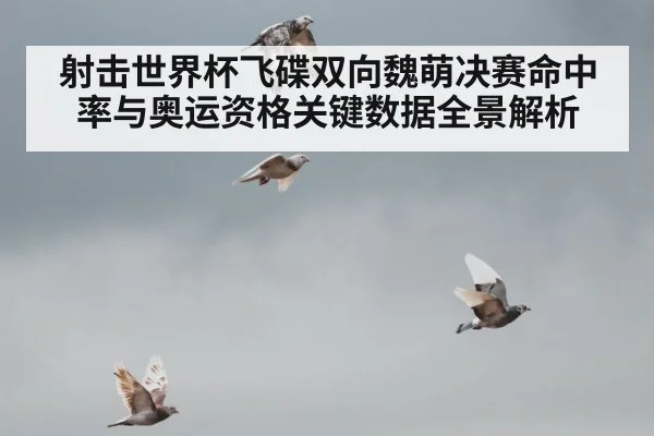 射击世界杯飞碟双向魏萌决赛命中率与奥运资格关键数据全景解析