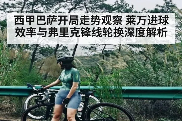 西甲巴萨开局走势观察 莱万进球效率与弗里克锋线轮换深度解析