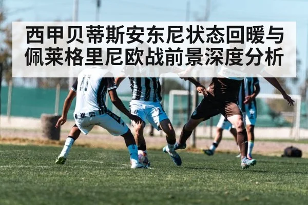 西甲贝蒂斯安东尼状态回暖与佩莱格里尼欧战前景深度分析