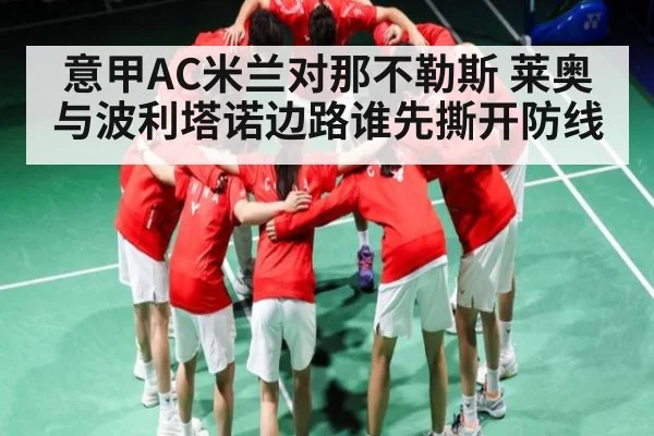 意甲AC米兰对那不勒斯 莱奥与波利塔诺边路谁先撕开防线
